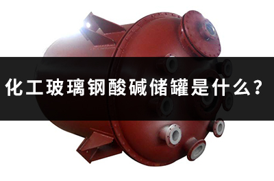化工玻璃鋼酸堿儲(chǔ)罐是什么？